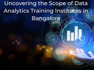 Uncovering the Scope of Data Analytics Training Institutes in Bangalore